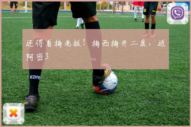 还得看梅老板！梅西梅开二度，迈阿密3