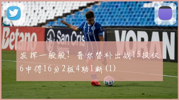 发挥一般般！普尔替补出战15投仅6中得16分2板4助1断(1)