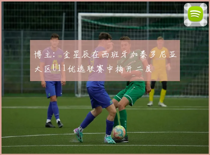 博主：金星辰在西班牙加泰罗尼亚大区U11优选联赛中梅开二度