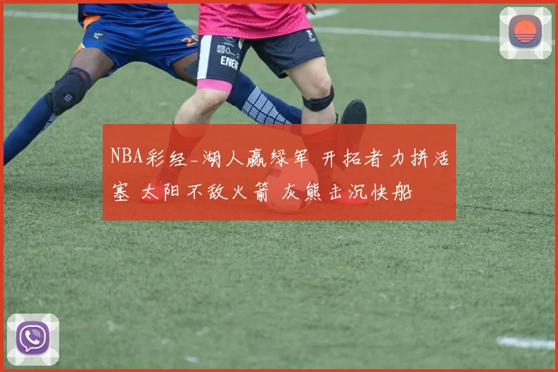 NBA彩经_湖人赢绿军 开拓者力拼活塞 太阳不敌火箭 灰熊击沉快船