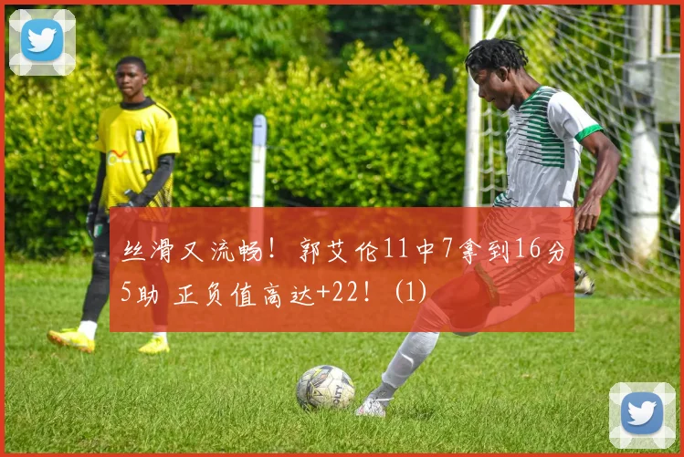 丝滑又流畅！郭艾伦11中7拿到16分5助 正负值高达+22！(1)