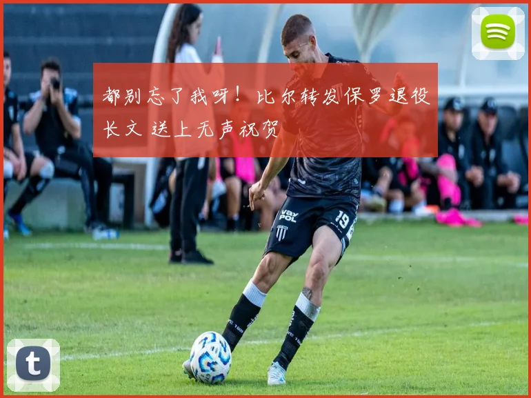 都别忘了我呀！比尔转发保罗退役长文 送上无声祝贺