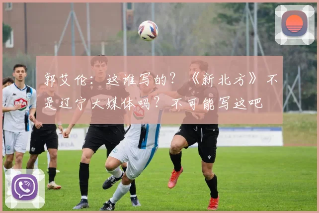 郭艾伦：这谁写的？《新北方》不是辽宁大媒体吗？不可能写这吧